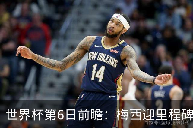 世界杯第6日前瞻：梅西迎里程碑战 姆巴佩哈兰德各自出击